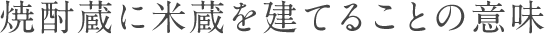 焼酎蔵に米蔵を建てることの意味